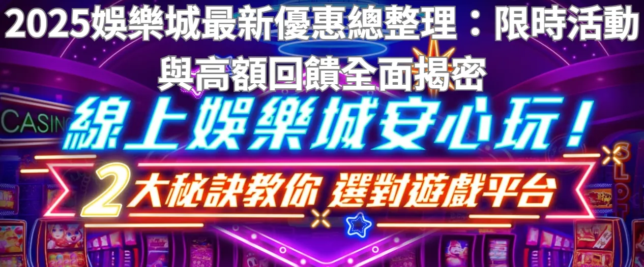 2025娛樂城最新優惠總整理:限時活動與高額回饋全面揭密