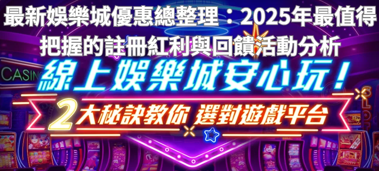 最新娛樂城優惠總整理:2025年最值得把握的註冊紅利與回饋活動分析