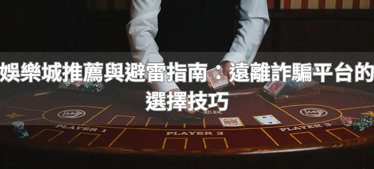 娛樂城推薦與避雷指南:遠離詐騙平台的選擇技巧